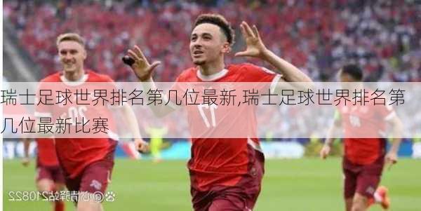 瑞士足球世界排名第几位最新,瑞士足球世界排名第几位最新比赛
