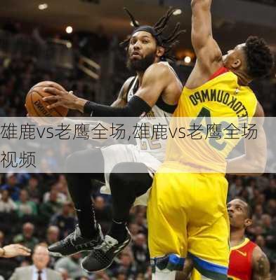 雄鹿vs老鹰全场,雄鹿vs老鹰全场视频