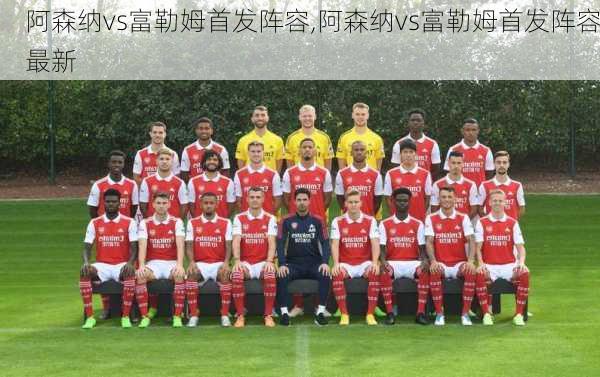 阿森纳vs富勒姆首发阵容,阿森纳vs富勒姆首发阵容最新