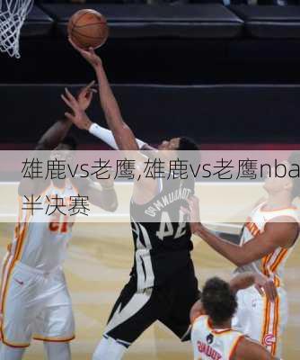 雄鹿vs老鹰,雄鹿vs老鹰nba半决赛