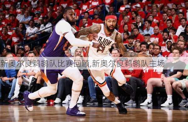 新奥尔良鹈鹕队比赛回顾,新奥尔良鹈鹕队主场