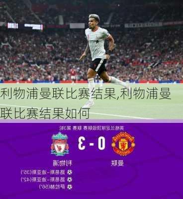 利物浦曼联比赛结果,利物浦曼联比赛结果如何