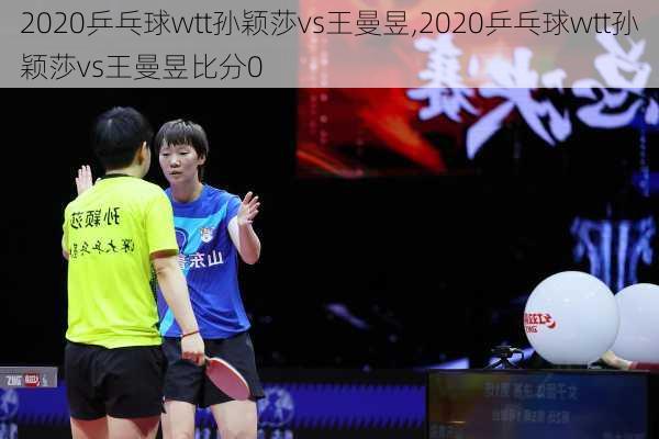 2020乒乓球wtt孙颖莎vs王曼昱,2020乒乓球wtt孙颖莎vs王曼昱比分0