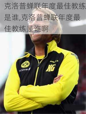 克洛普蝉联年度最佳教练是谁,克洛普蝉联年度最佳教练是谁啊