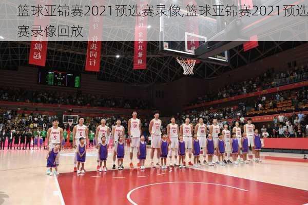 篮球亚锦赛2021预选赛录像,篮球亚锦赛2021预选赛录像回放