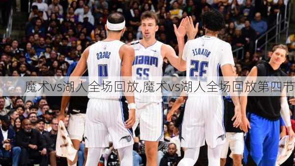 魔术vs湖人全场回放,魔术vs湖人全场回放第四节