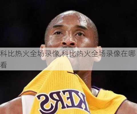 科比热火全场录像,科比热火全场录像在哪看