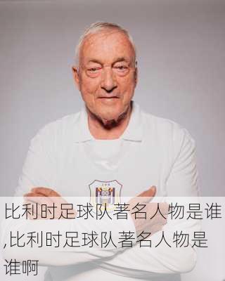 比利时足球队著名人物是谁,比利时足球队著名人物是谁啊