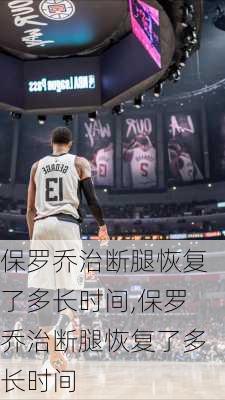保罗乔治断腿恢复了多长时间,保罗乔治断腿恢复了多长时间