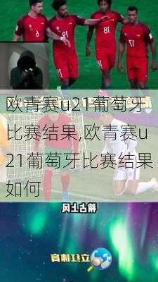 欧青赛u21葡萄牙比赛结果,欧青赛u21葡萄牙比赛结果如何