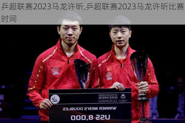 乒超联赛2023马龙许昕,乒超联赛2023马龙许昕比赛时间