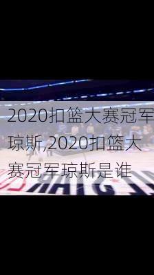 2020扣篮大赛冠军琼斯,2020扣篮大赛冠军琼斯是谁