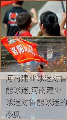 河南建业球迷对鲁能球迷,河南建业球迷对鲁能球迷的态度