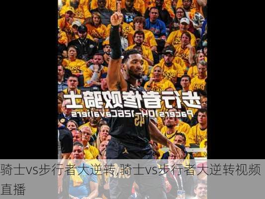 骑士vs步行者大逆转,骑士vs步行者大逆转视频直播