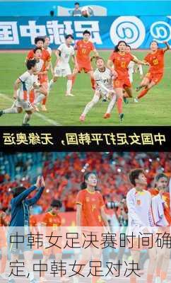 中韩女足决赛时间确定,中韩女足对决