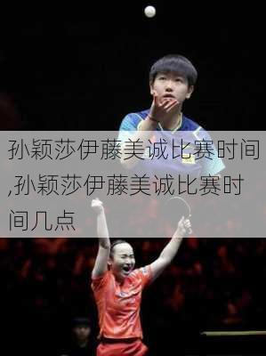 孙颖莎伊藤美诚比赛时间,孙颖莎伊藤美诚比赛时间几点
