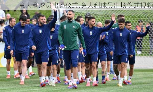 意大利球员出场仪式,意大利球员出场仪式视频