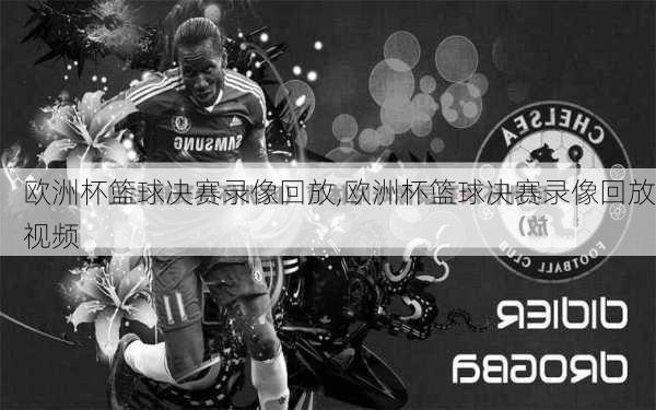 欧洲杯篮球决赛录像回放,欧洲杯篮球决赛录像回放视频