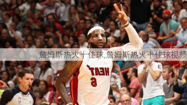 詹姆斯热火十佳球,詹姆斯热火十佳球视频