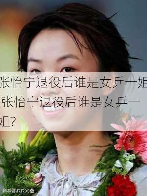 张怡宁退役后谁是女乒一姐,张怡宁退役后谁是女乒一姐?