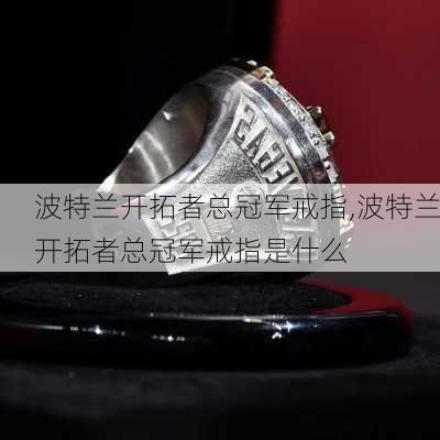 波特兰开拓者总冠军戒指,波特兰开拓者总冠军戒指是什么