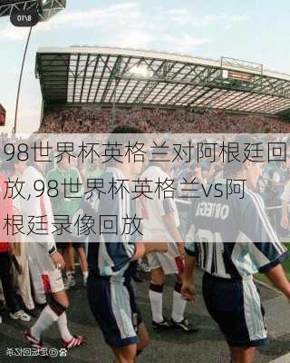 98世界杯英格兰对阿根廷回放,98世界杯英格兰vs阿根廷录像回放