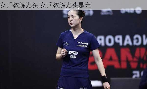 女乒教练光头,女乒教练光头是谁