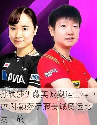 孙颖莎伊藤美诚奥运全程回放,孙颖莎伊藤美诚奥运比赛回放