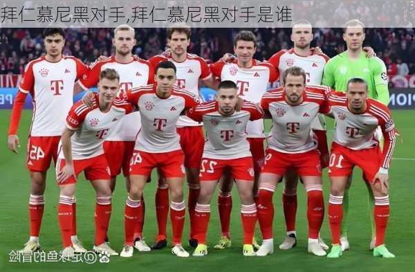 拜仁慕尼黑对手,拜仁慕尼黑对手是谁