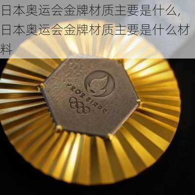 日本奥运会金牌材质主要是什么,日本奥运会金牌材质主要是什么材料