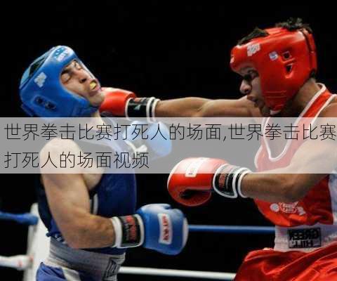 世界拳击比赛打死人的场面,世界拳击比赛打死人的场面视频