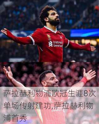 萨拉赫利物浦欧冠生涯8次单场传射建功,萨拉赫利物浦首秀