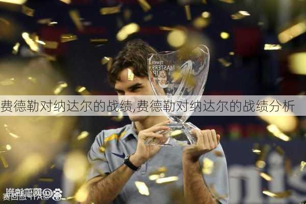 费德勒对纳达尔的战绩,费德勒对纳达尔的战绩分析