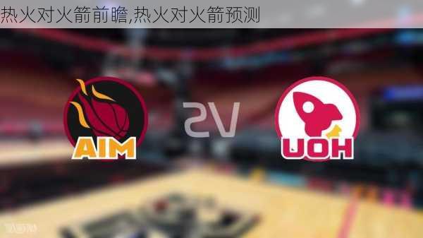 热火对火箭前瞻,热火对火箭预测