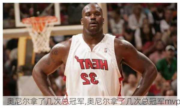 奥尼尔拿了几次总冠军,奥尼尔拿了几次总冠军mvp