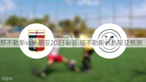 那不勒斯vs热那亚2023新浪,那不勒斯vs热那亚预测