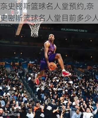 奈史密斯篮球名人堂预约,奈史密斯篮球名人堂目前多少人