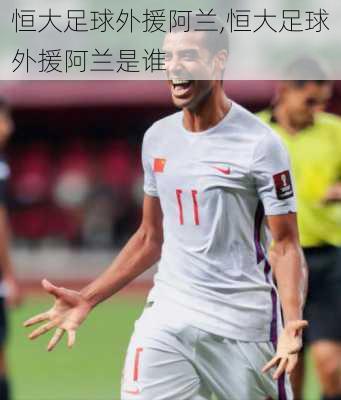 恒大足球外援阿兰,恒大足球外援阿兰是谁