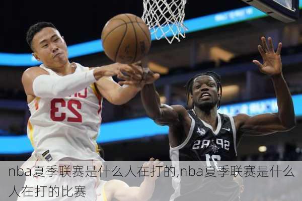 nba夏季联赛是什么人在打的,nba夏季联赛是什么人在打的比赛