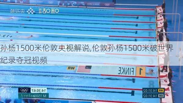 孙杨1500米伦敦央视解说,伦敦孙杨1500米破世界纪录夺冠视频