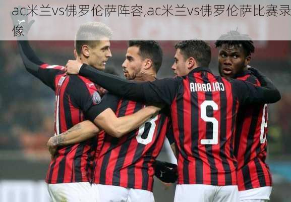 ac米兰vs佛罗伦萨阵容,ac米兰vs佛罗伦萨比赛录像