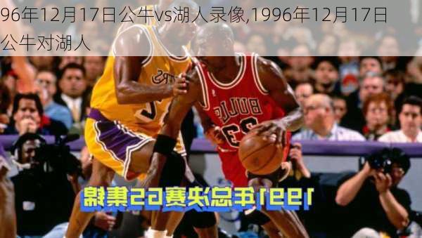 96年12月17日公牛vs湖人录像,1996年12月17日公牛对湖人