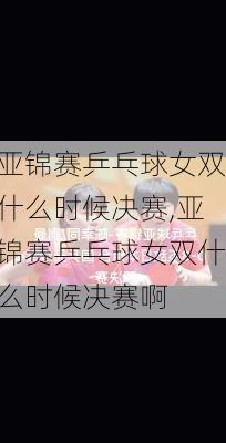 亚锦赛乒乓球女双什么时候决赛,亚锦赛乒乓球女双什么时候决赛啊