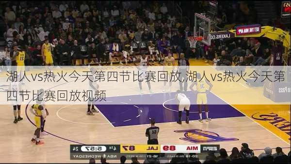 湖人vs热火今天第四节比赛回放,湖人vs热火今天第四节比赛回放视频