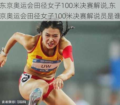 东京奥运会田径女子100米决赛解说,东京奥运会田径女子100米决赛解说员是谁