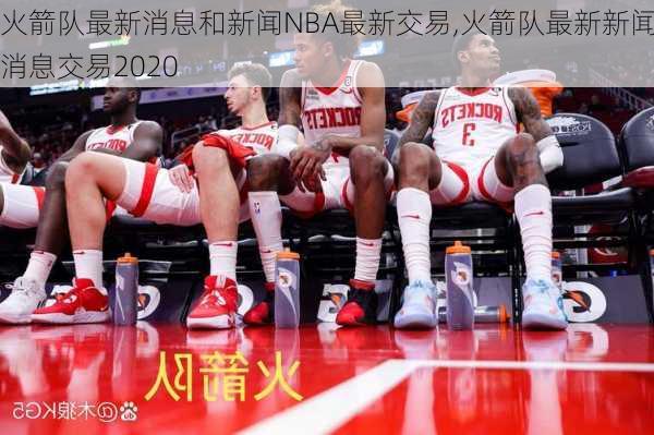 火箭队最新消息和新闻NBA最新交易,火箭队最新新闻消息交易2020