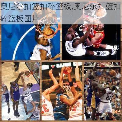 奥尼尔扣篮扣碎篮板,奥尼尔扣篮扣碎篮板图片