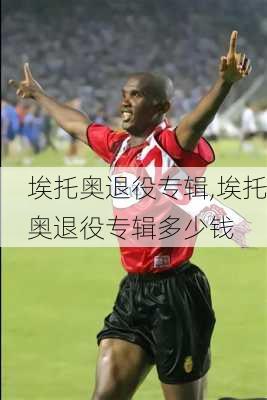 埃托奥退役专辑,埃托奥退役专辑多少钱