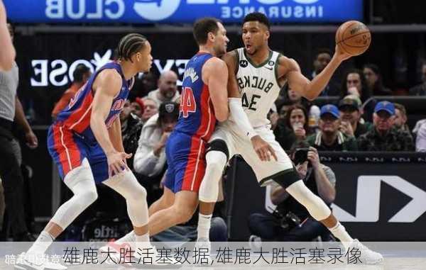 雄鹿大胜活塞数据,雄鹿大胜活塞录像