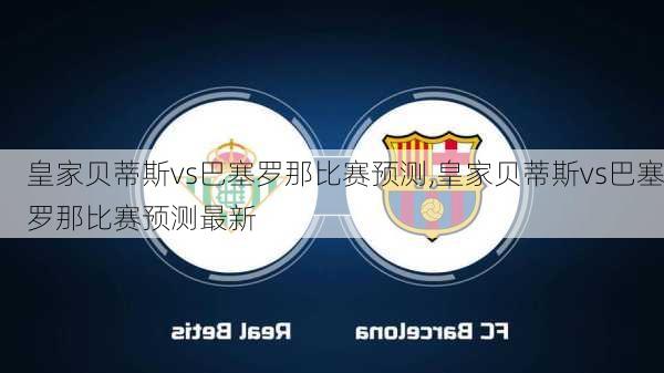 皇家贝蒂斯vs巴塞罗那比赛预测,皇家贝蒂斯vs巴塞罗那比赛预测最新
